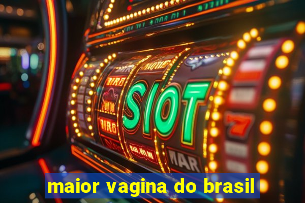 maior vagina do brasil